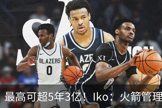 最高可超5年3亿！Iko：火箭管理层已向阿门传达了提前续约意向！